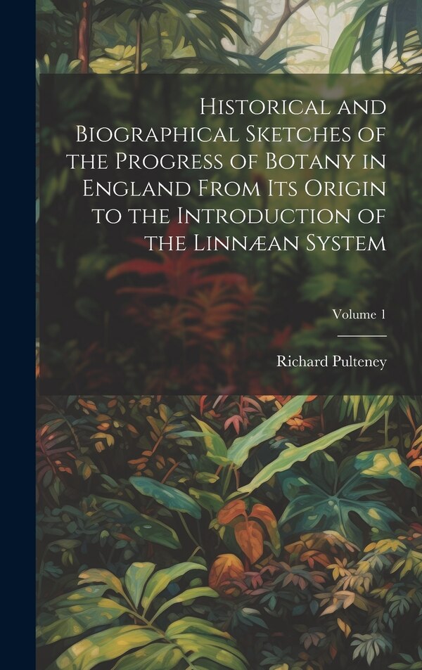 Historical and Biographical Sketches of the Progress of Botany in England From Its Origin to the Introduction of the Linnæan System;