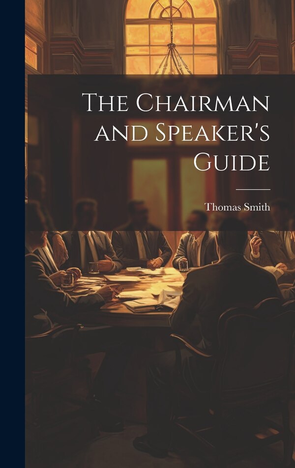 The Chairman and Speaker's Guide by Thomas Smith, Hardcover | Indigo Chapters