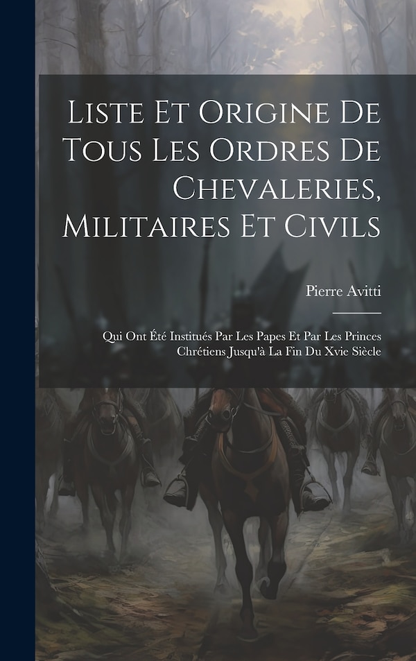 Liste Et Origine De Tous Les Ordres De Chevaleries Militaires Et Civils by Pierre Avitti, Hardcover | Indigo Chapters