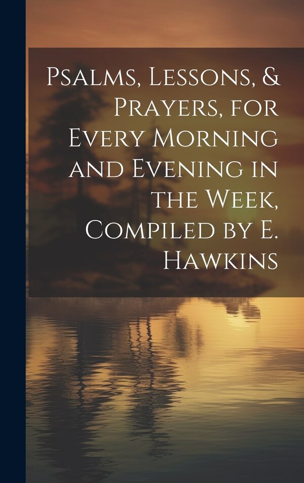 Psalms Lessons & Prayers for Every Morning and Evening in the Week Compiled by E. Hawkins by Anonymous, Hardcover | Indigo Chapters