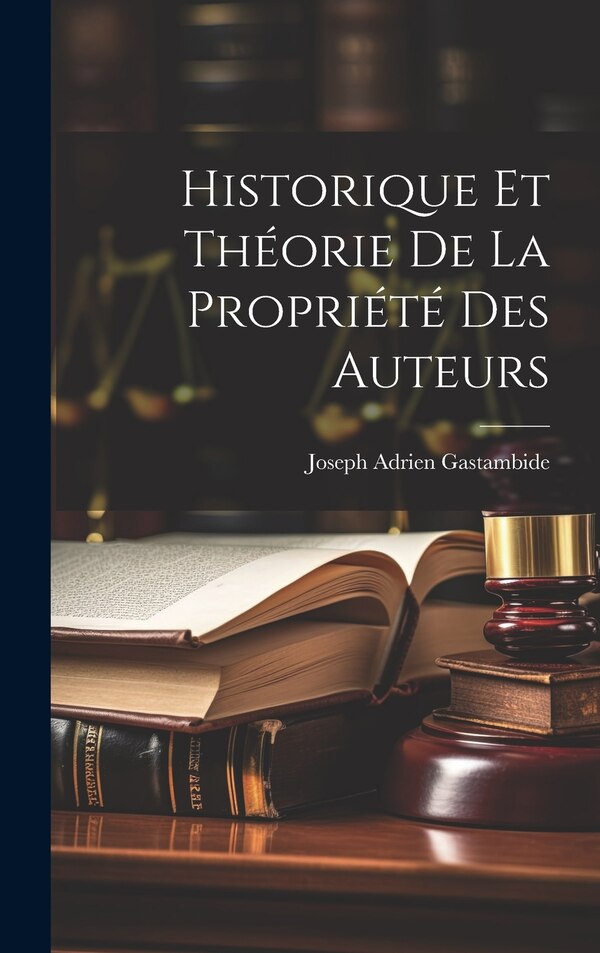 Historique Et Théorie De La Propriété Des Auteurs by Joseph Adrien Gastambide, Hardcover | Indigo Chapters