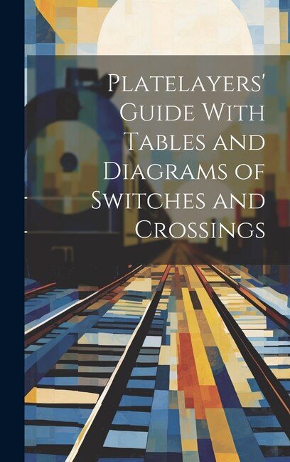 Platelayers' Guide With Tables and Diagrams of Switches and Crossings by Anonymous, Hardcover | Indigo Chapters