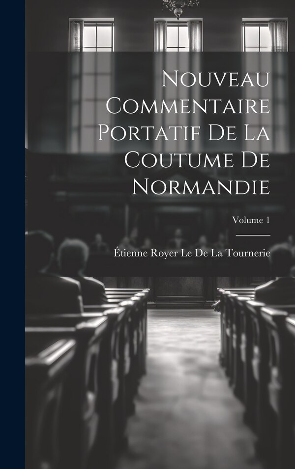 Nouveau Commentaire Portatif De La Coutume De Normandie; Volume 1 by Étienne Royer Le De La Tournerie, Hardcover | Indigo Chapters