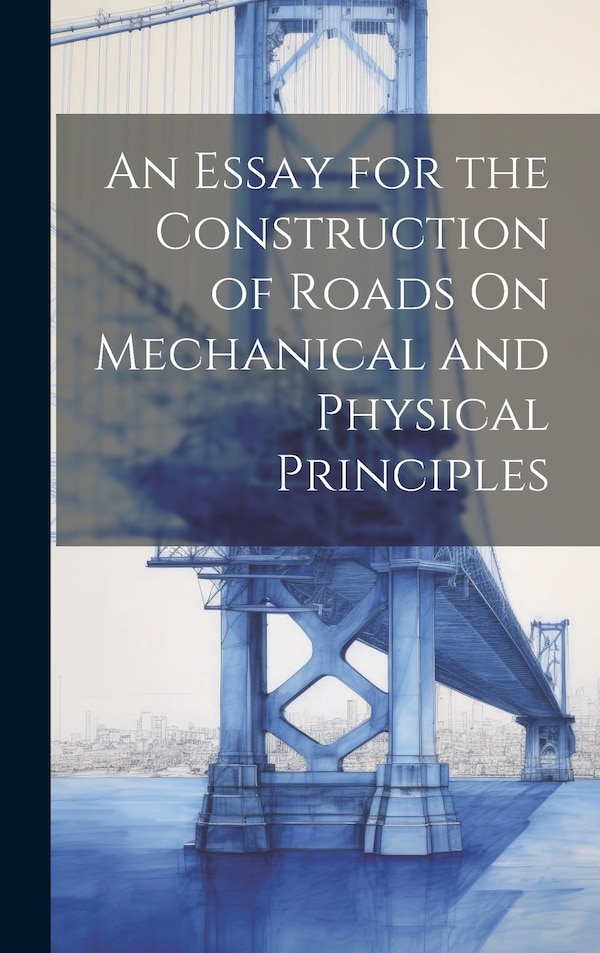 An Essay for the Construction of Roads On Mechanical and Physical Principles by Anonymous, Hardcover | Indigo Chapters