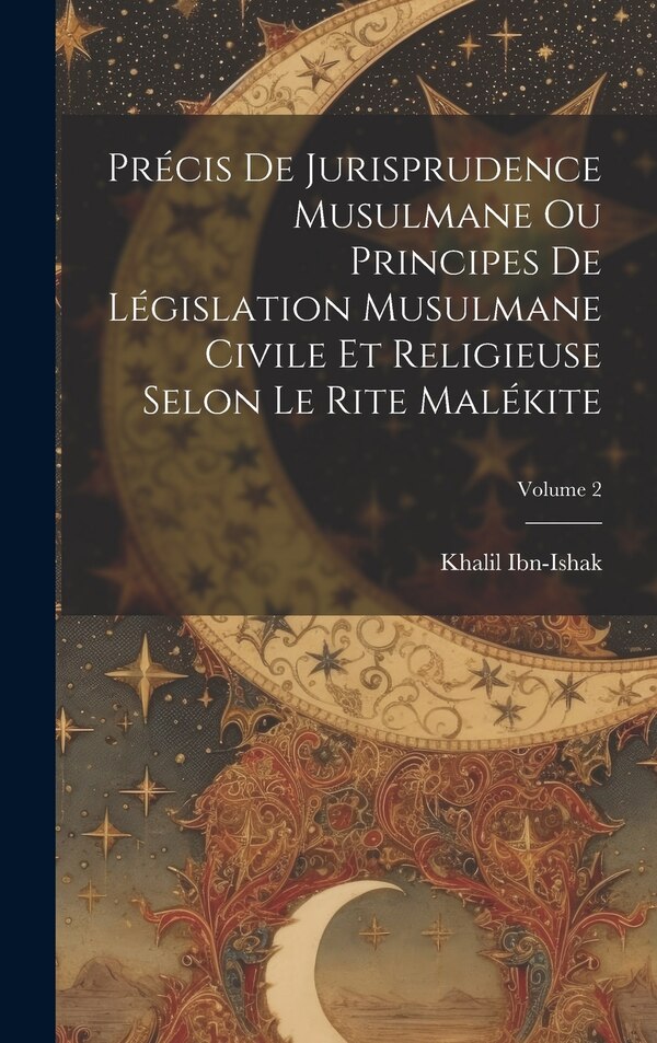 Précis De Jurisprudence Musulmane Ou Principes De Législation Musulmane Civile Et Religieuse Selon Le Rite Malékite; Volume 2 by Khalil Ibn-ishak