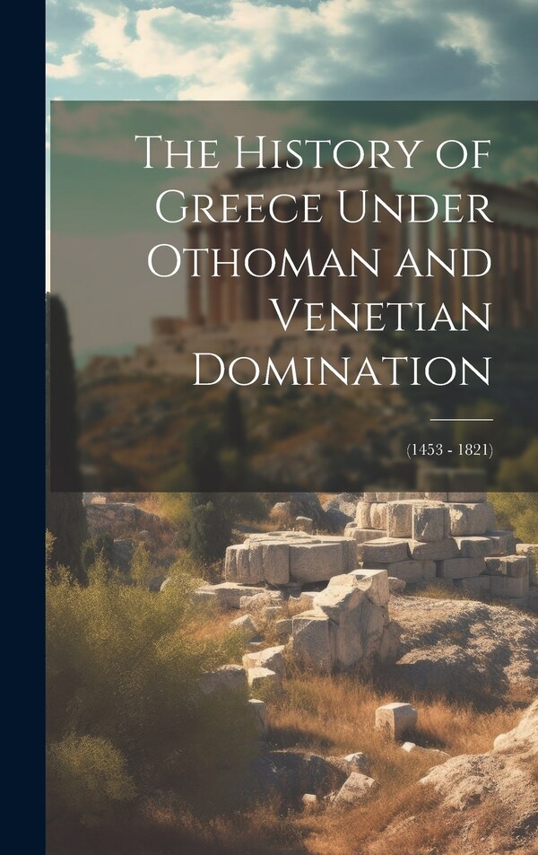 The History of Greece Under Othoman and Venetian Domination by Anonymous, Hardcover | Indigo Chapters
