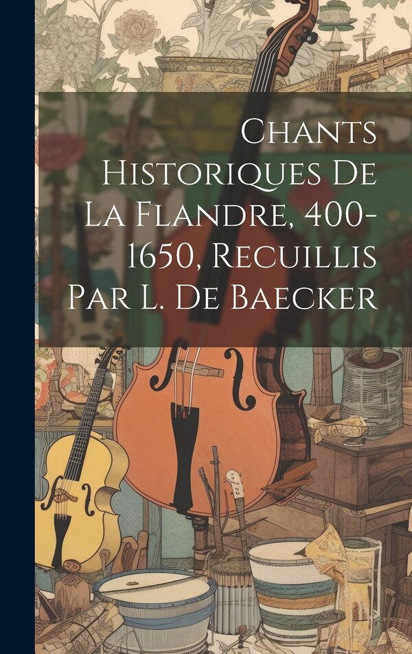 Chants Historiques De La Flandre 400-1650 Recuillis Par L. De Baecker by Anonymous, Hardcover | Indigo Chapters
