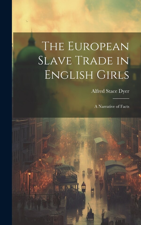 The European Slave Trade in English Girls by Alfred Stace Dyer, Hardcover | Indigo Chapters
