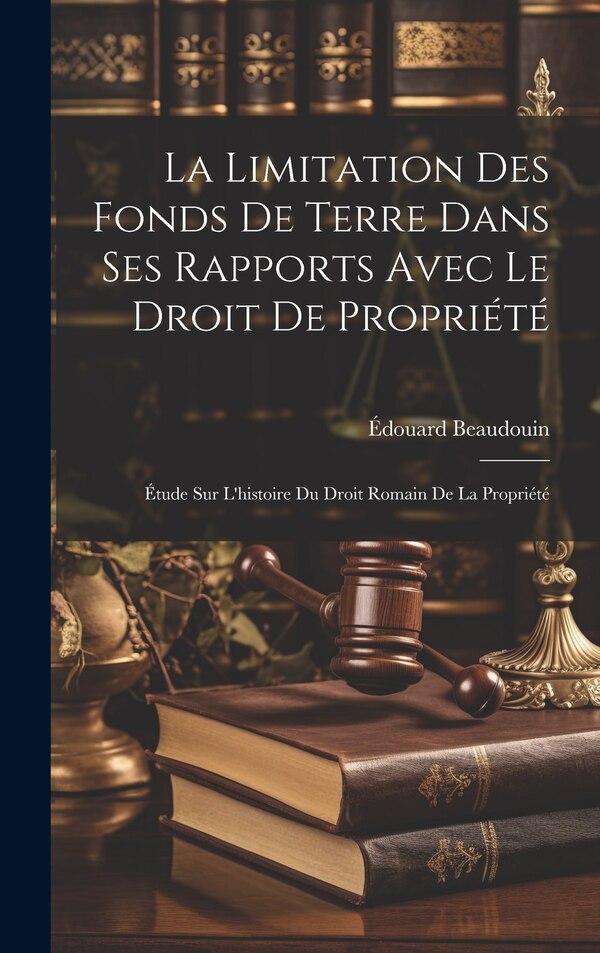 La Limitation Des Fonds De Terre Dans Ses Rapports Avec Le Droit De Propriété by Édouard Beaudouin, Hardcover | Indigo Chapters