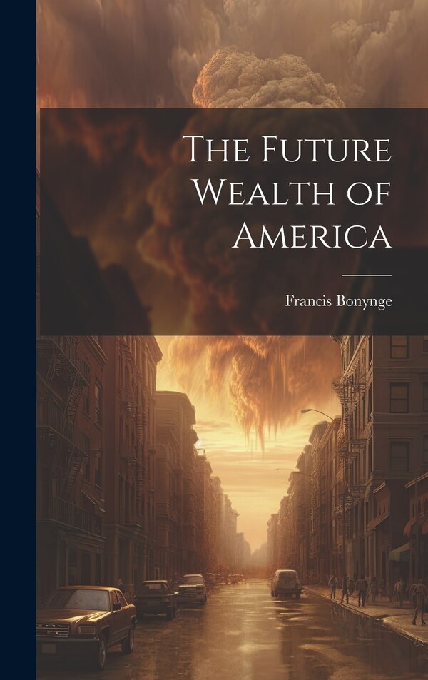 The Future Wealth of America by Francis Bonynge, Hardcover | Indigo Chapters