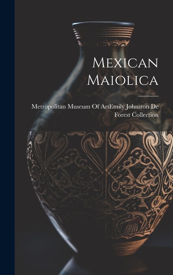 Mexican Maiolica by Metropolitan Museum of Art (New York, Hardcover | Indigo Chapters