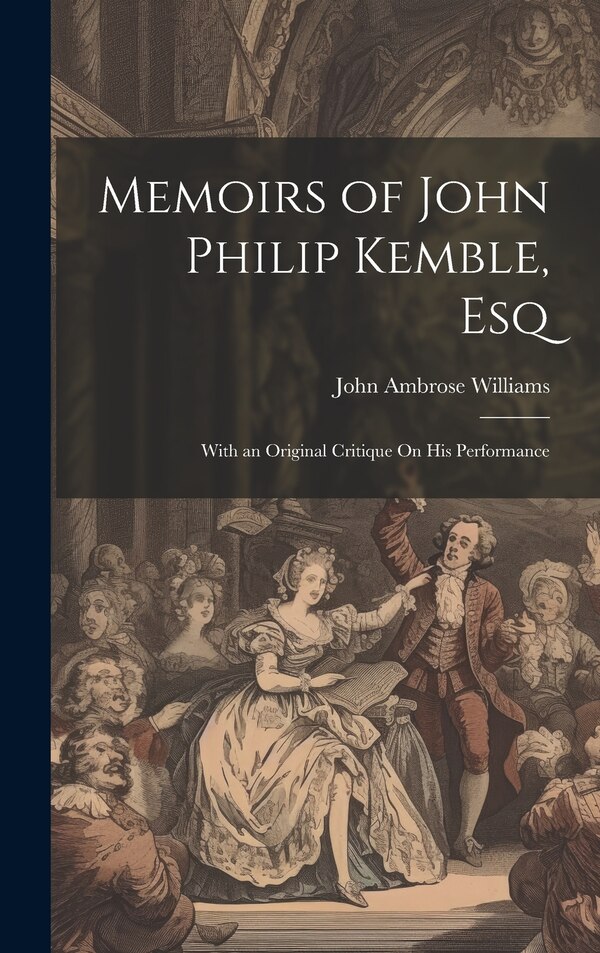 Memoirs of John Philip Kemble Esq by John Ambrose Williams, Hardcover | Indigo Chapters