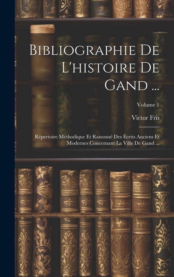 Bibliographie De L'histoire De Gand . by Victor Fris, Hardcover | Indigo Chapters