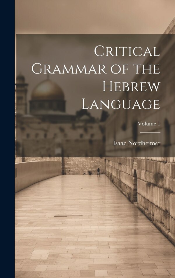Critical Grammar of the Hebrew Language; Volume 1 by Isaac Nordheimer, Hardcover | Indigo Chapters