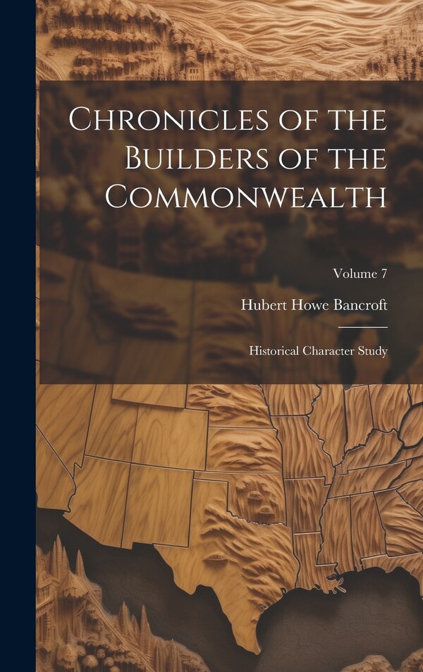 Chronicles of the Builders of the Commonwealth by Hubert Howe Bancroft, Hardcover | Indigo Chapters