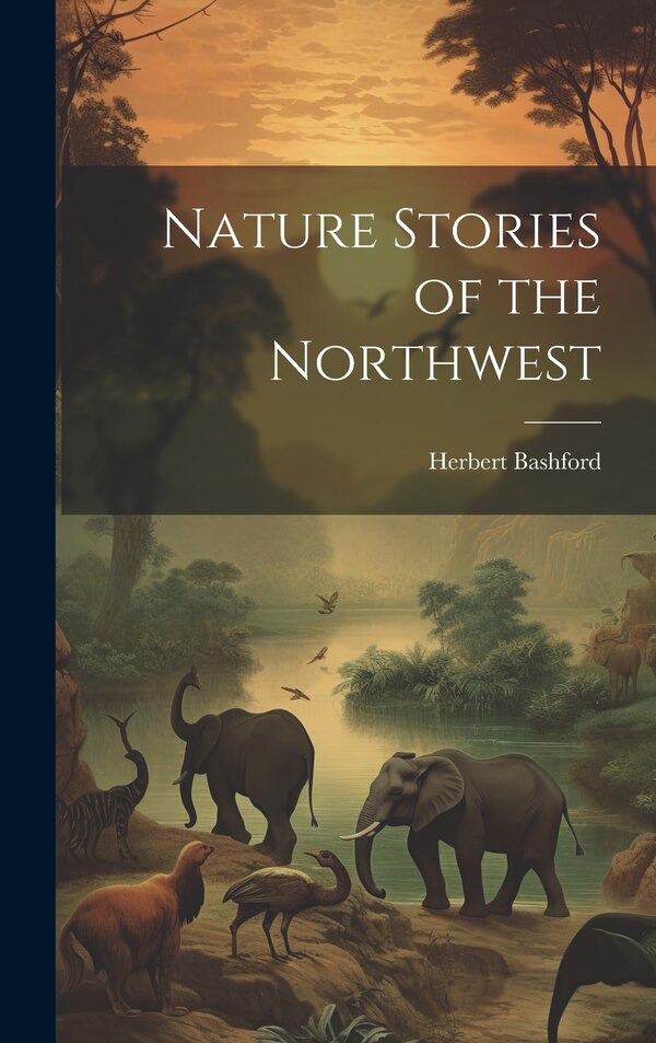 Nature Stories of the Northwest by Herbert Bashford, Hardcover | Indigo Chapters