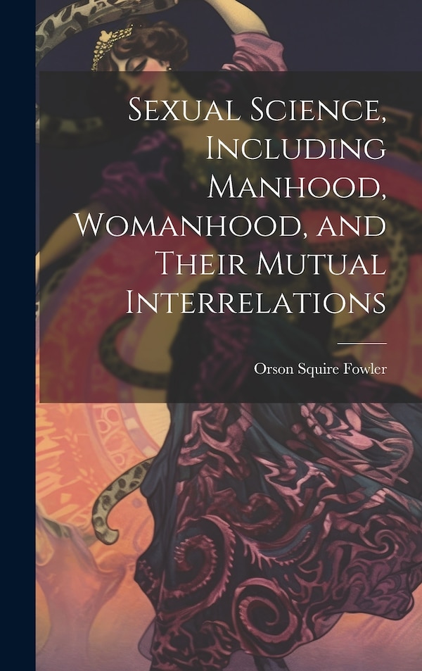 Sexual Science Including Manhood Womanhood and Their Mutual Interrelations by Orson Squire Fowler, Hardcover | Indigo Chapters