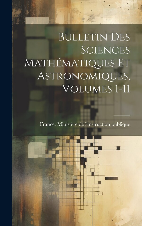 Bulletin Des Sciences Mathématiques Et Astronomiques Volumes 1-11 by France Ministère de l'Instruction Publ, Hardcover | Indigo Chapters