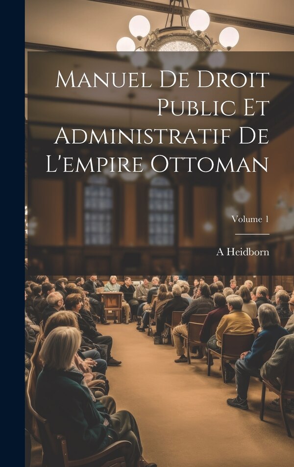 Manuel De Droit Public Et Administratif De L'empire Ottoman; Volume 1 by A Heidborn, Hardcover | Indigo Chapters