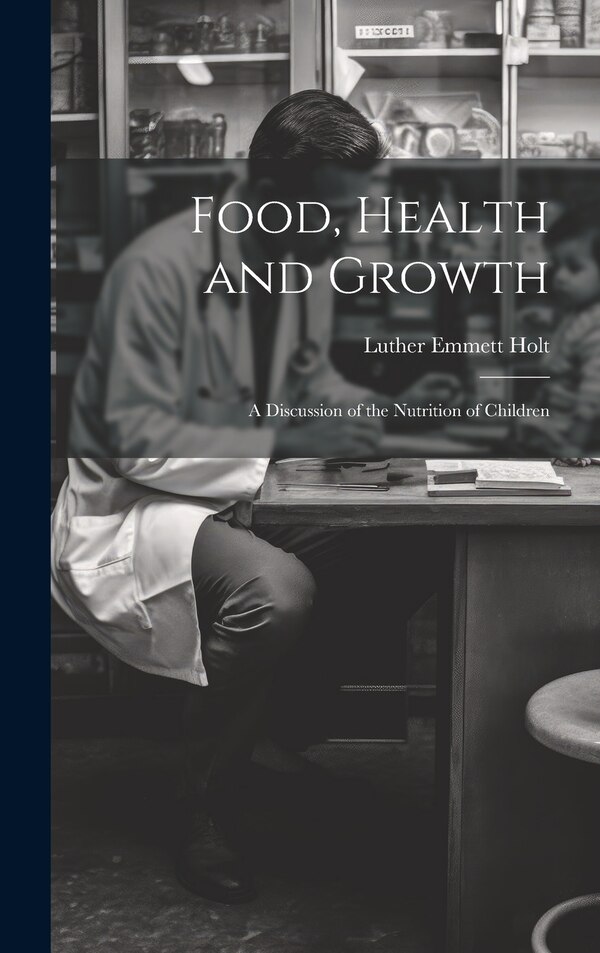 Food Health and Growth by Luther Emmett Holt, Hardcover | Indigo Chapters