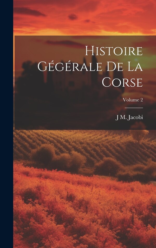 Histoire Gégérale De La Corse; Volume 2 by J M Jacobi, Hardcover | Indigo Chapters