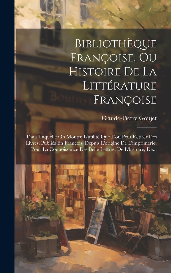 Bibliothèque Françoise Ou Histoire De La Littérature Françoise by Claude-pierre Goujet, Hardcover | Indigo Chapters