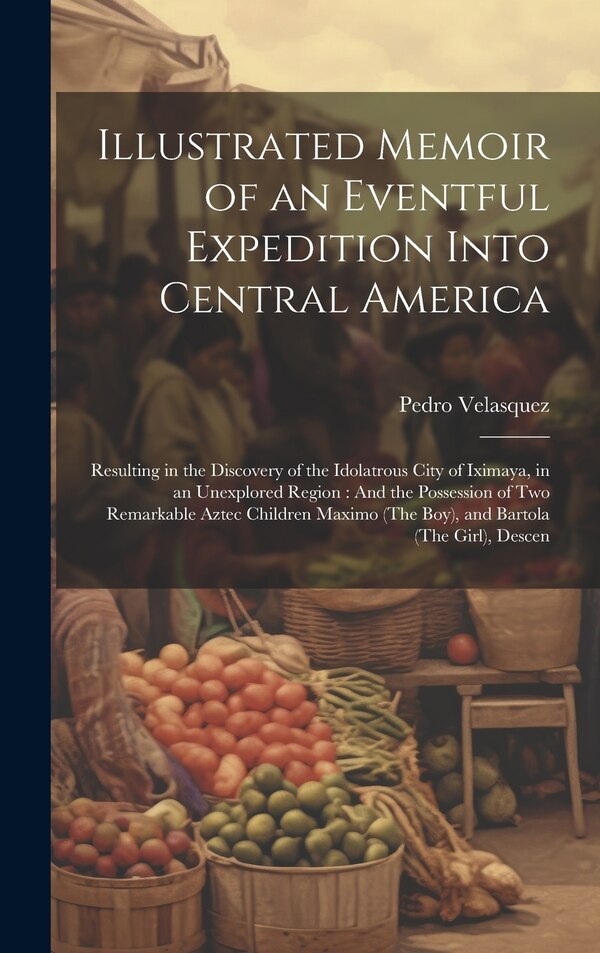 Illustrated Memoir of an Eventful Expedition Into Central America by Pedro Velasquez, Hardcover | Indigo Chapters