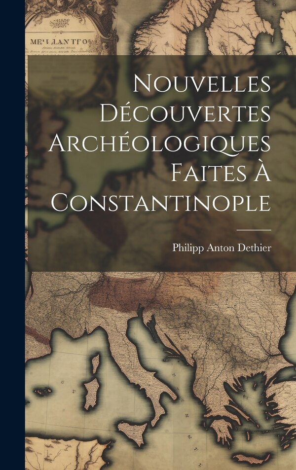 Nouvelles Découvertes Archéologiques Faites À Constantinople by Philipp Anton Dethier, Hardcover | Indigo Chapters