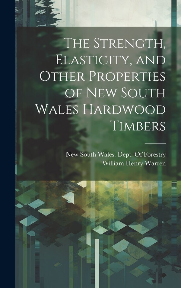 The Strength Elasticity and Other Properties of New South Wales Hardwood Timbers by William Henry Warren, Hardcover | Indigo Chapters