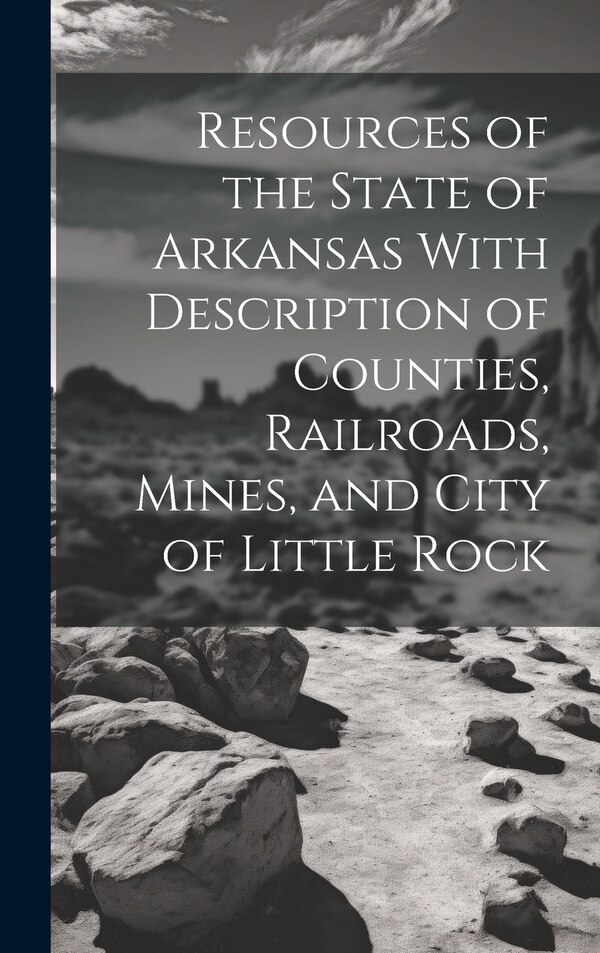 Resources of the State of Arkansas With Description of Counties Railroads Mines and City of Little Rock by Anonymous, Hardcover | Indigo Chapters
