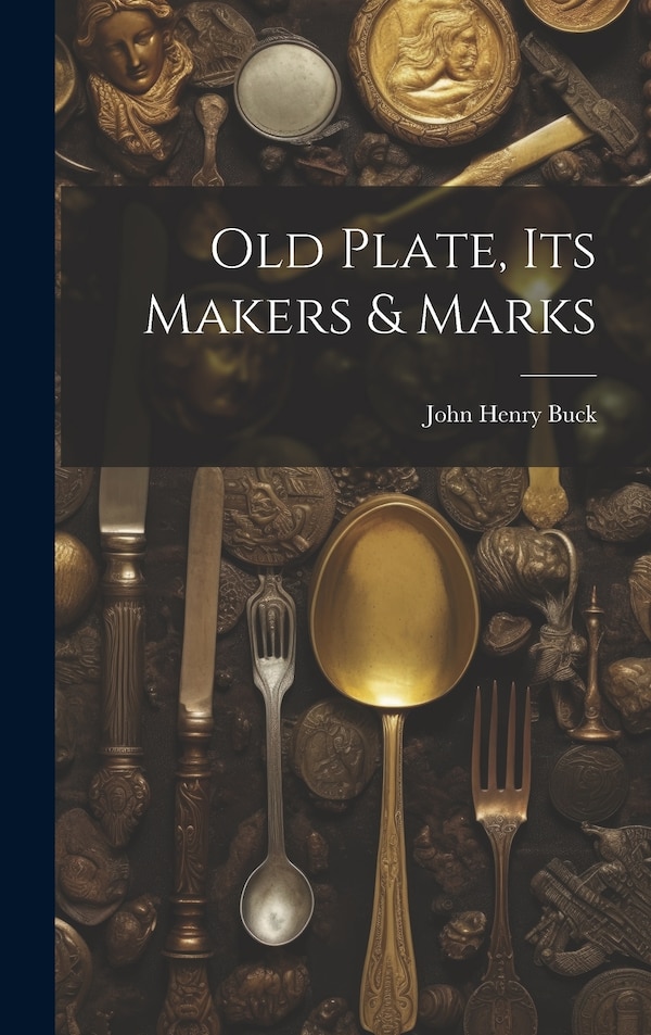 Old Plate Its Makers & Marks by John Henry Buck, Hardcover | Indigo Chapters