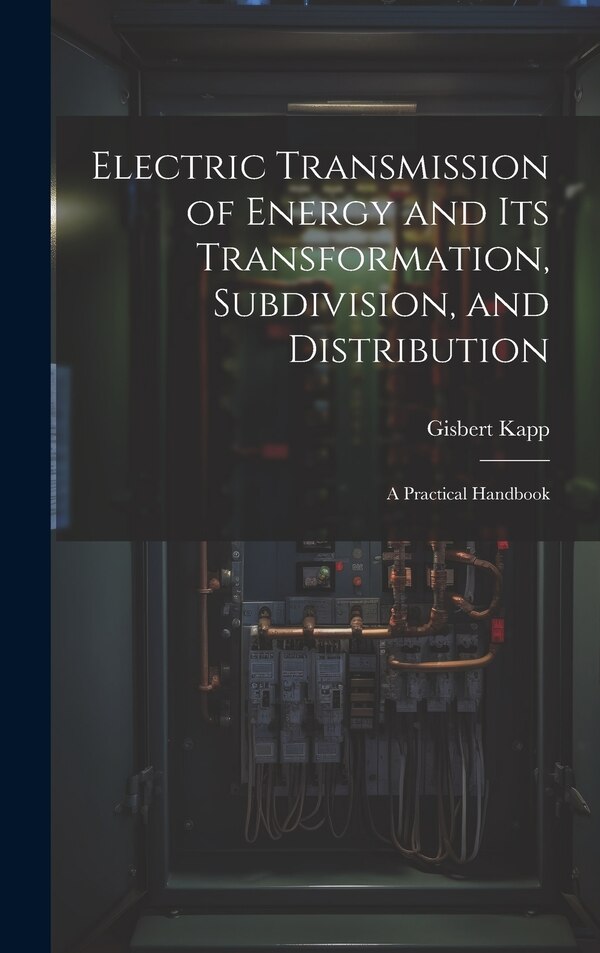 Electric Transmission of Energy and Its Transformation Subdivision and Distribution by Gisbert Kapp, Hardcover | Indigo Chapters