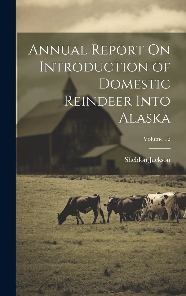 Annual Report On Introduction of Domestic Reindeer Into Alaska; Volume 12 by Sheldon Jackson, Hardcover | Indigo Chapters