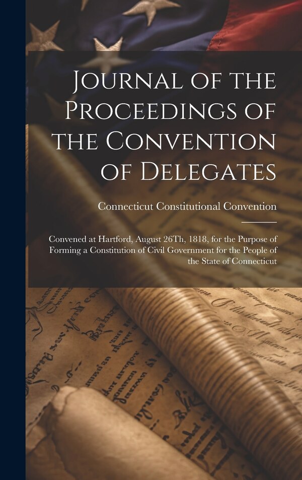 Journal of the Proceedings of the Convention of Delegates by Connecticut Constitutional Convention, Hardcover | Indigo Chapters