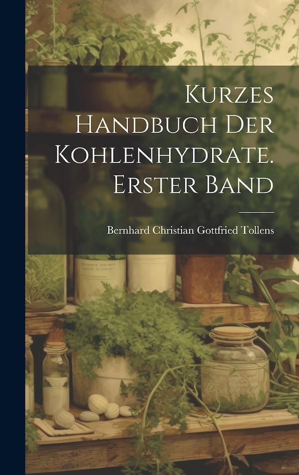 Kurzes Handbuch der Kohlenhydrate. Erster Band by Bernhard Christian Gottfried Tollens, Hardcover | Indigo Chapters