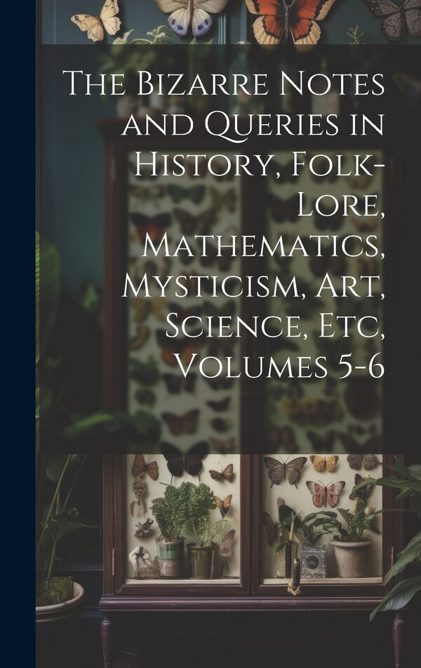 The Bizarre Notes and Queries in History Folk-Lore Mathematics Mysticism Art Science Etc Volumes - by Anonymous