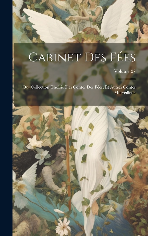 Cabinet Des Fées; Ou Collection Choisie Des Contes Des Fées Et Autres Contes Merveilleux; Volume 27 by Anonymous, Hardcover | Indigo Chapters