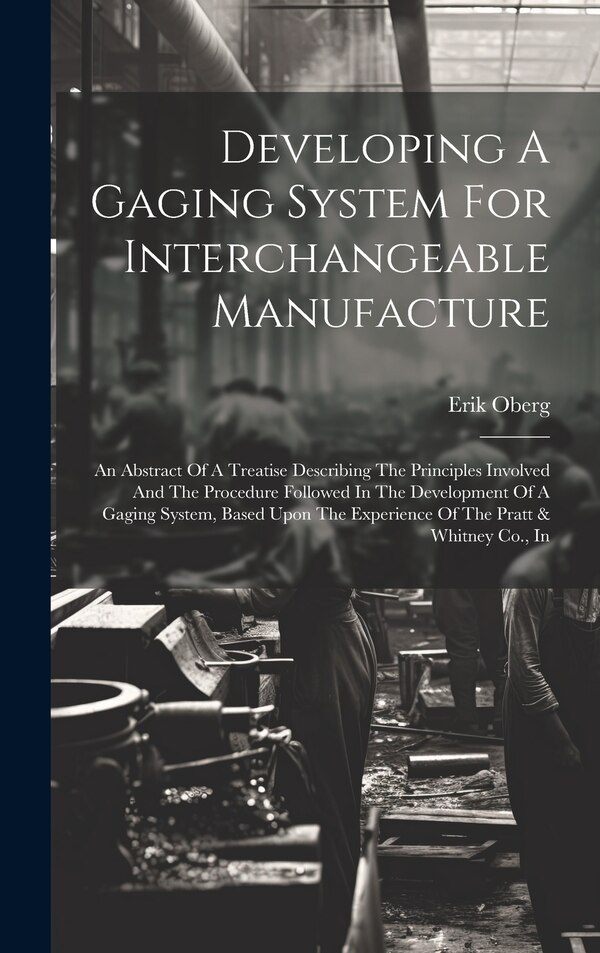 Developing A Gaging System For Interchangeable Manufacture by Erik Oberg, Hardcover | Indigo Chapters