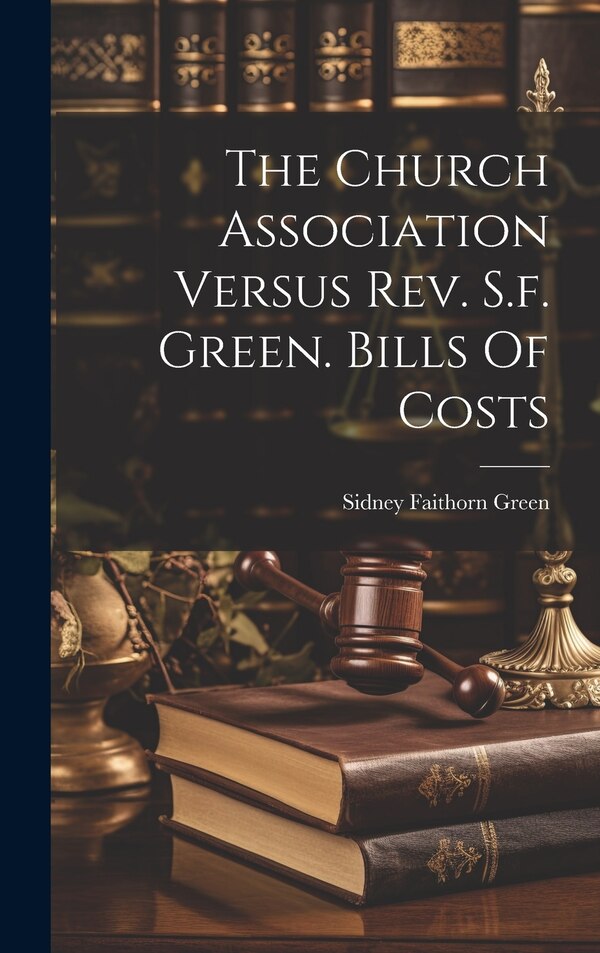 The Church Association Versus Rev. S.f. Green. Bills Of Costs by Sidney Faithorn Green, Hardcover | Indigo Chapters