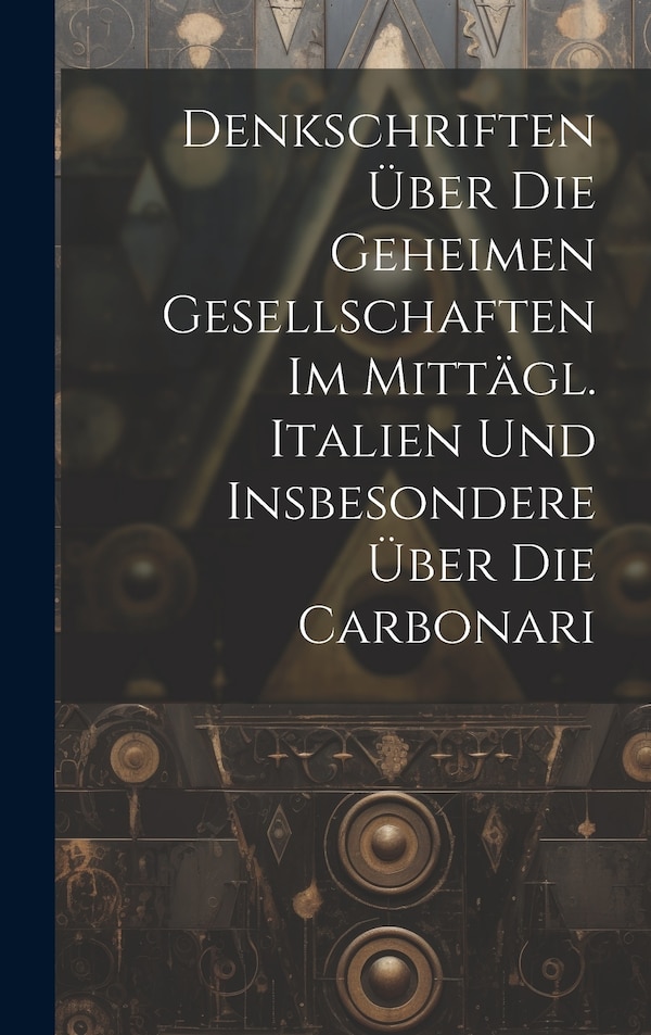 Denkschriften Über Die Geheimen Gesellschaften Im Mittägl. Italien Und Insbesondere Über Die Carbonari by Anonymous, Hardcover | Indigo Chapters
