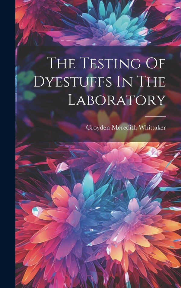 The Testing Of Dyestuffs In The Laboratory by Croyden Meredith Whittaker, Hardcover | Indigo Chapters