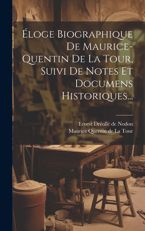 Éloge Biographique De Maurice-quentin De La Tour Suivi De Notes Et Documens Historiques. by Ernest Dréolle De Nodon, Hardcover | Indigo Chapters