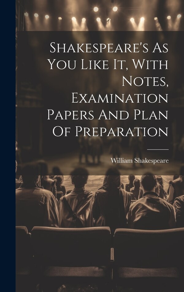 Shakespeare's As You Like It With Notes Examination Papers And Plan Of Preparation by William Shakespeare, Hardcover | Indigo Chapters