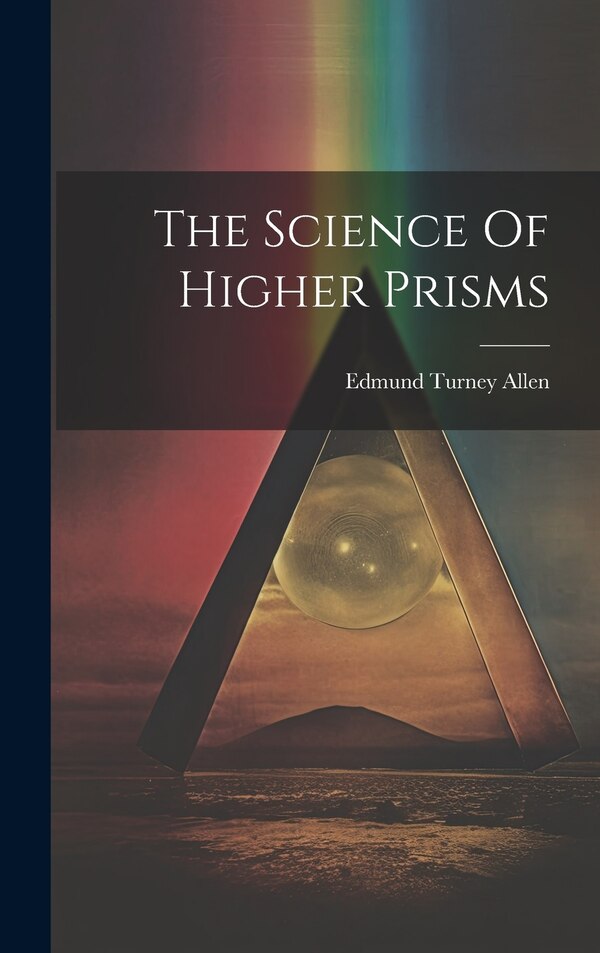 The Science Of Higher Prisms by Edmund Turney Allen, Hardcover | Indigo Chapters