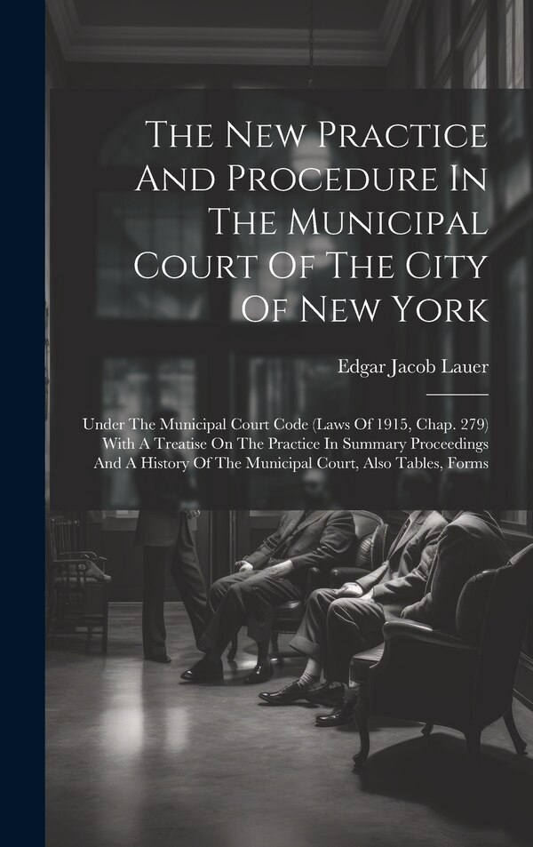 The New Practice And Procedure In The Municipal Court Of The City Of New York by Edgar Jacob Lauer, Hardcover | Indigo Chapters