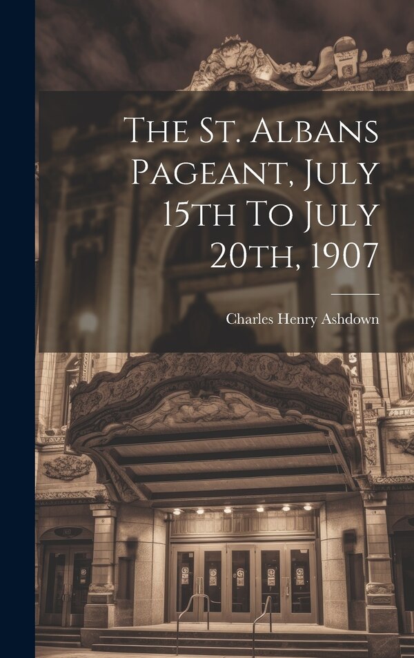 The St. Albans Pageant July 15th To July 20th 1907 by Charles Henry Ashdown, Hardcover | Indigo Chapters
