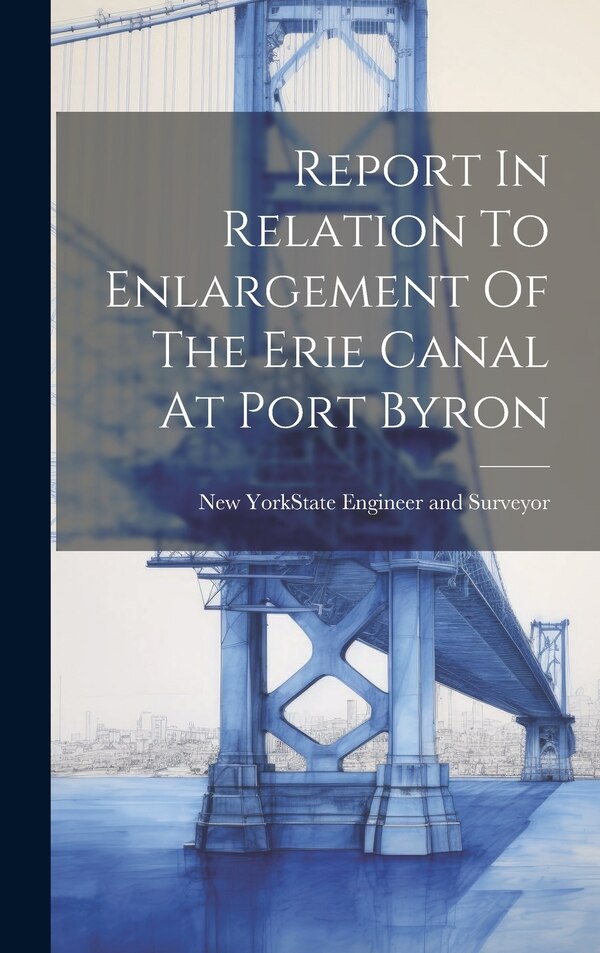 Report In Relation To Enlargement Of The Erie Canal At Port Byron by New York (State) State Engineer and, Hardcover | Indigo Chapters