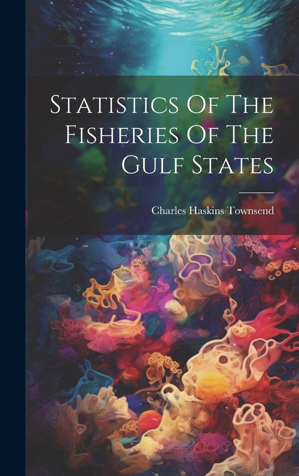 Statistics Of The Fisheries Of The Gulf States by Charles Haskins Townsend, Hardcover | Indigo Chapters