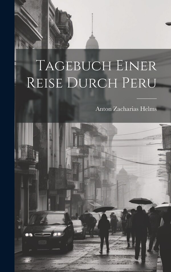 Tagebuch Einer Reise Durch Peru by Anton Zacharias Helms, Hardcover | Indigo Chapters
