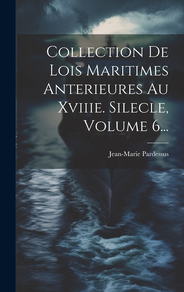 Collection De Lois Maritimes Anterieures Au Xviiie. Silecle Volume 6. by Jean-marie Pardessus, Hardcover | Indigo Chapters